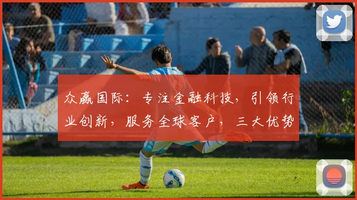 众赢国际：专注金融科技，引领行业创新，服务全球客户，三大优势助力发展，不容错过