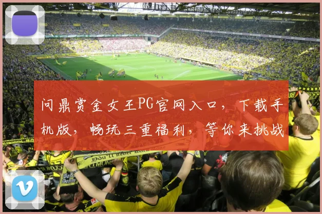问鼎赏金女王PG官网入口，下载手机版，畅玩三重福利，等你来挑战
